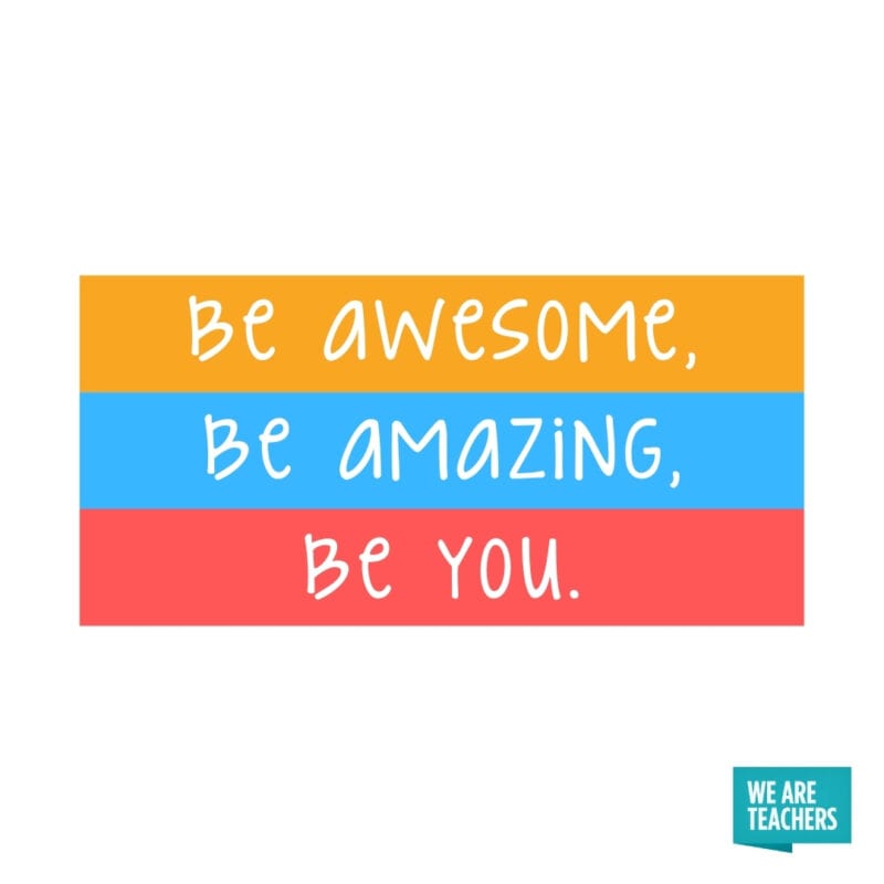 Be awesome, be amazing, be you.