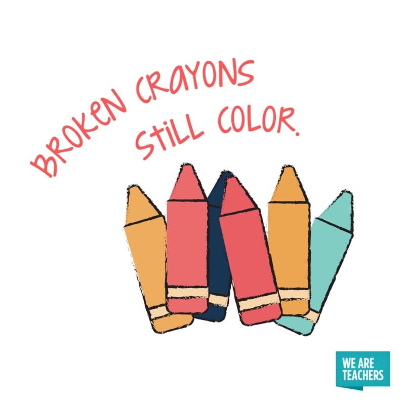 Broken crayons still color.