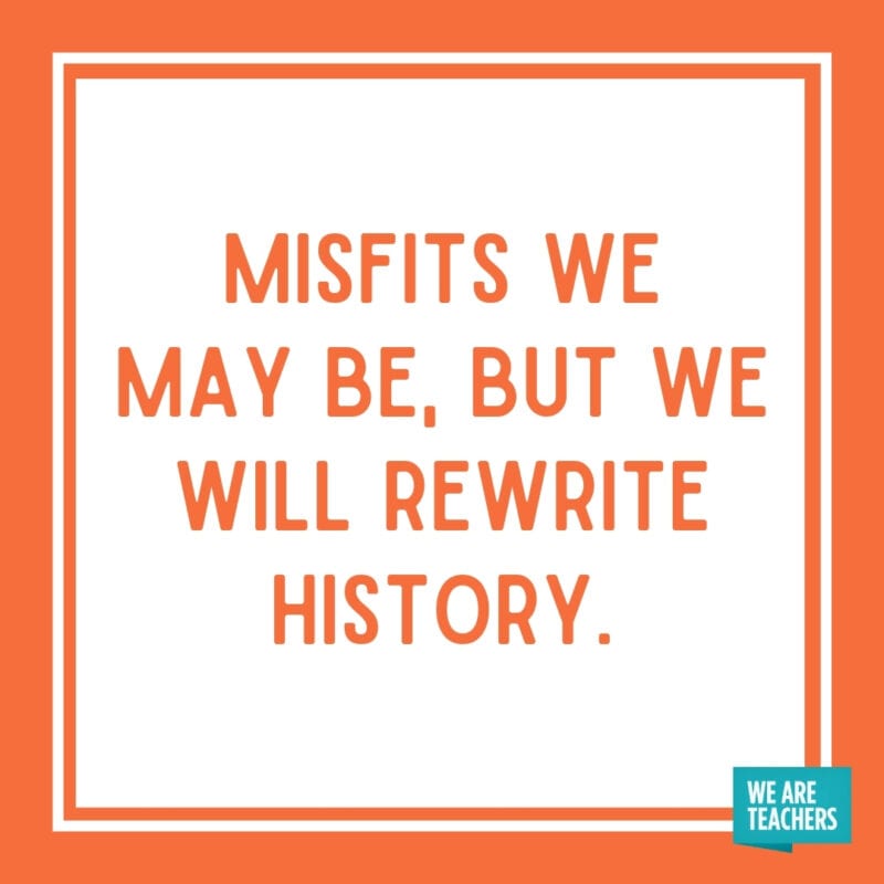 Misfits we may be, but we will rewrite history.