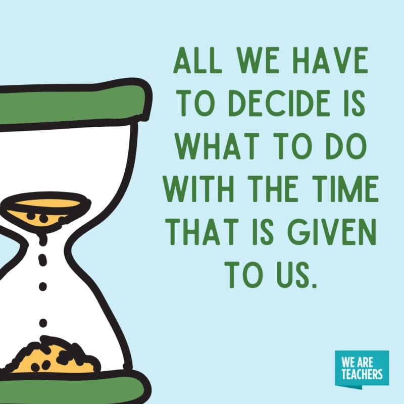 All we have to decide is what to do with the time that is given to us.