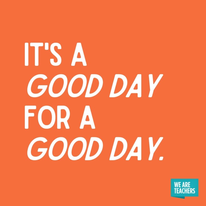 It’s a good day for a good day.