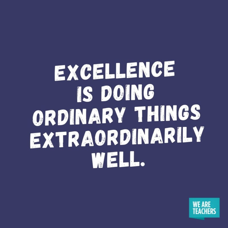 Excellence is doing ordinary things extraordinarily well.