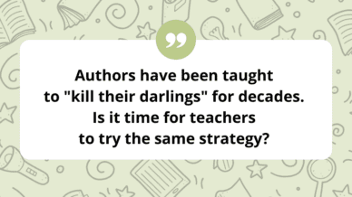 Authors have been taught to "kill their darlings" for decades. Is it time for teachers to try the same strategy?