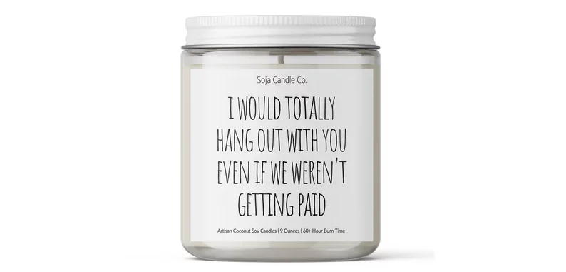 A candle has a wrapper on it that says "I would totally hang out with you even if we weren't getting paid."
