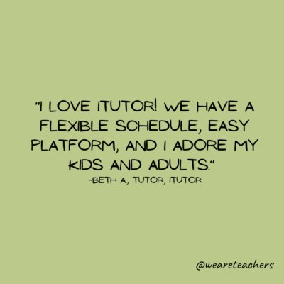Teacher quote: "I love iTutor!  We have a flexible schedule, easy platform, and I adore my kids and adults."