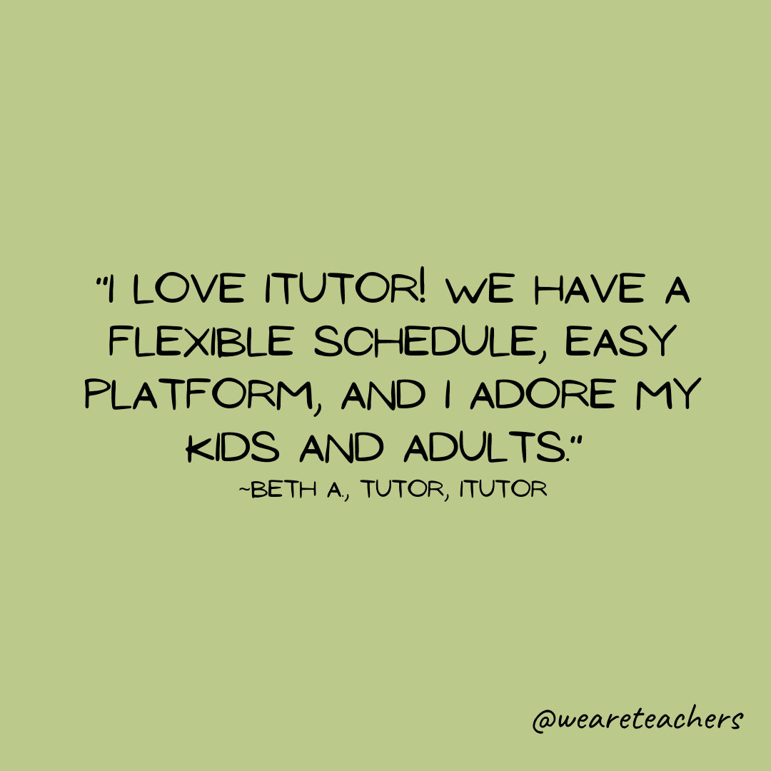 Teacher quote: "I love iTutor! We have a flexible schedule, easy platform, and I adore my kids and adults."