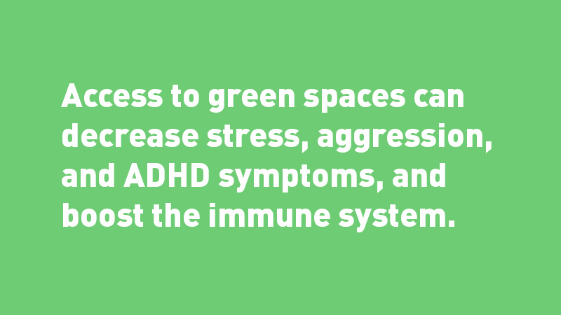 White text on green background: Access to green spaces can decrease stress, aggression, and ADHD symptoms, and boost the immune system.