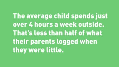 White text on green background: The average child spends just over 4 hours a week outside. That’s less than half of what their parents logged when they were little.