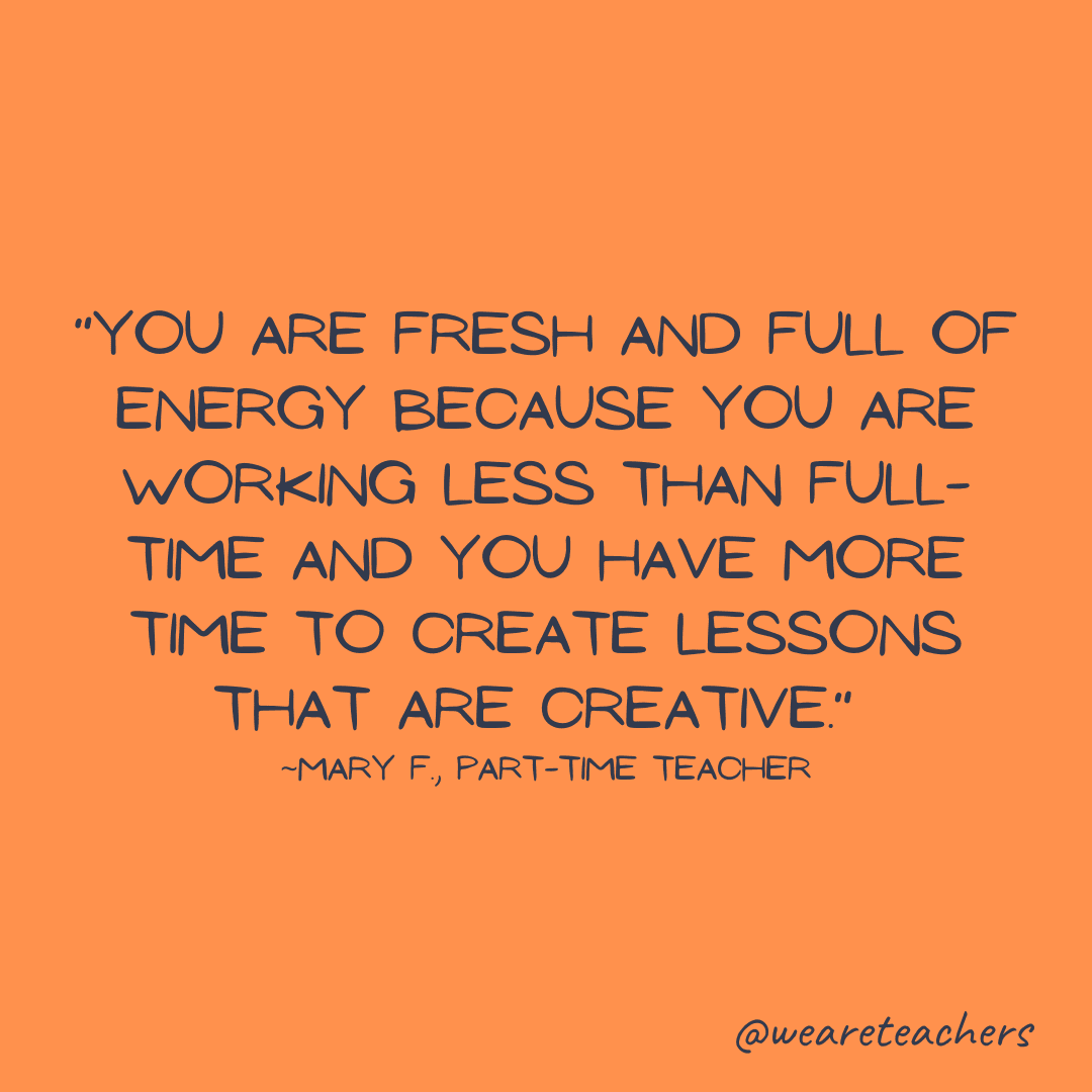 Part-time teacher quote: "You are fresh and full of energy because you are working less than full time and you have more time to create lessons that are creative."