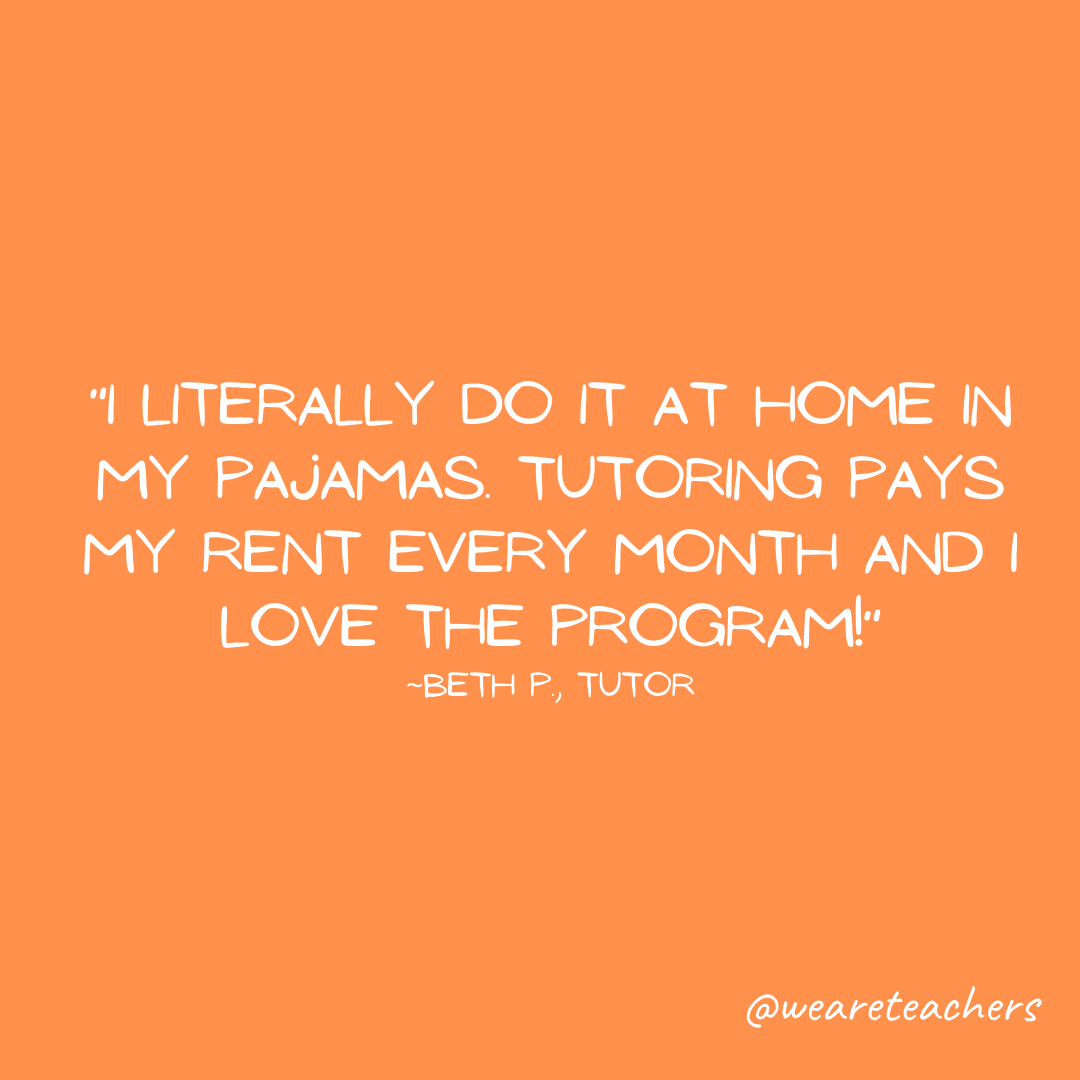 "I literally do it at home in my pajamas. Tutoring pays my rent every month and I love the program!"