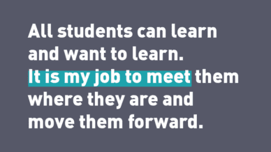 "All students can learn and want to learn. It is my job to meet them where they are and move them forward."