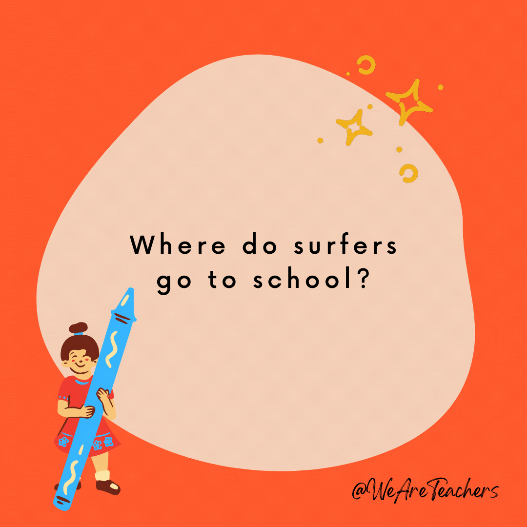 Where do surfers go to school? Boarding school. -- school jokes for kids