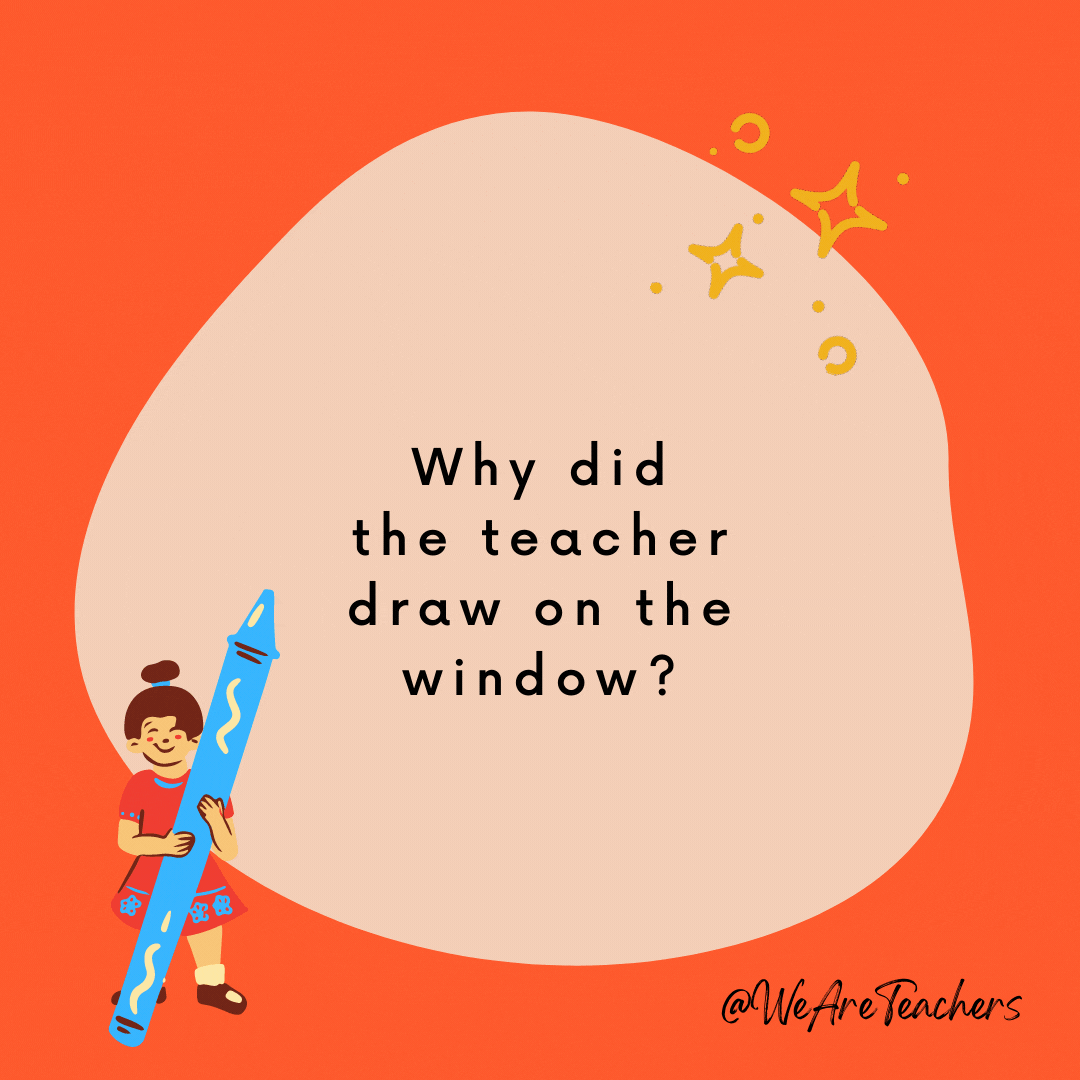 Why did the teacher draw on the window? Because he wanted his lesson to be very clear!