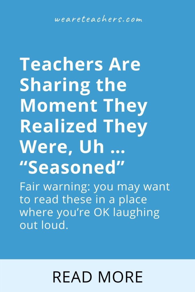 Teachers Are Sharing the Moment They Realized They Were, Uh … “Seasoned”