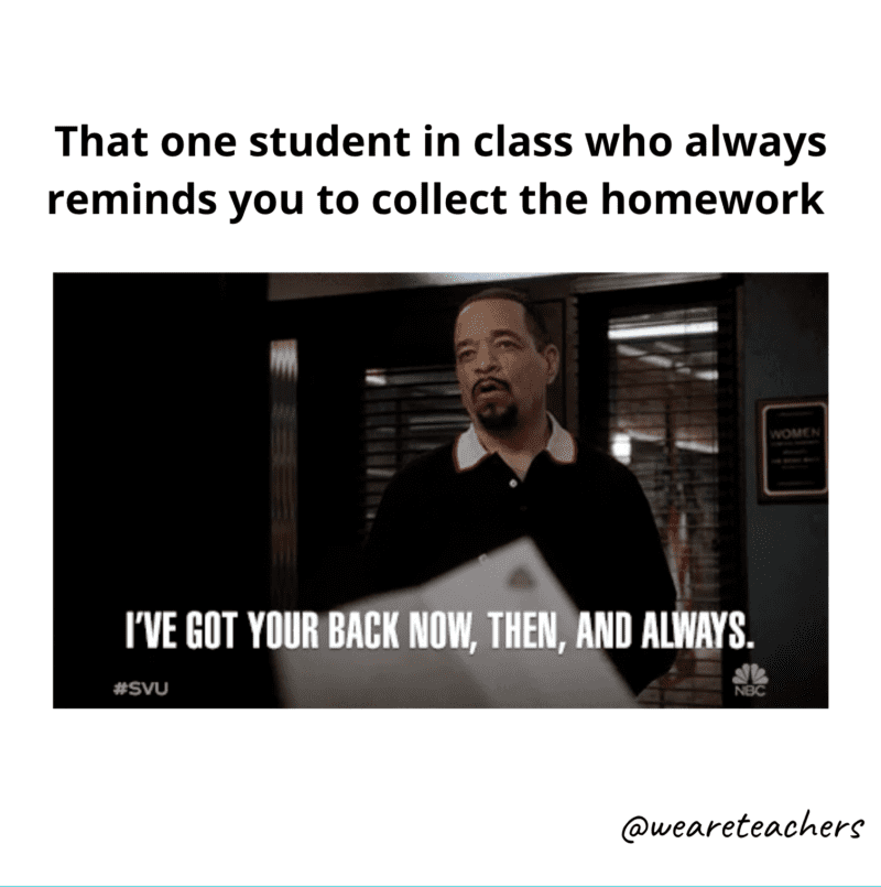 The one student who reminds you to collect the homework