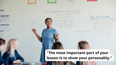 Teacher is teaching at the front of the classroom and the image says "the most important part of your lesson is to show your personality."