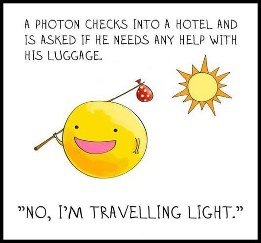 A photon checks into a hotel and is asked if he needs any help with his luggage.