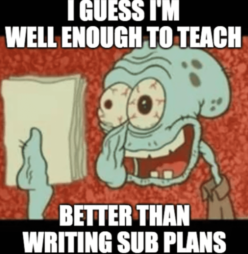 Squidward with blood shot eyes saying "I guess I'm well enough to teach better than writing sub plans"