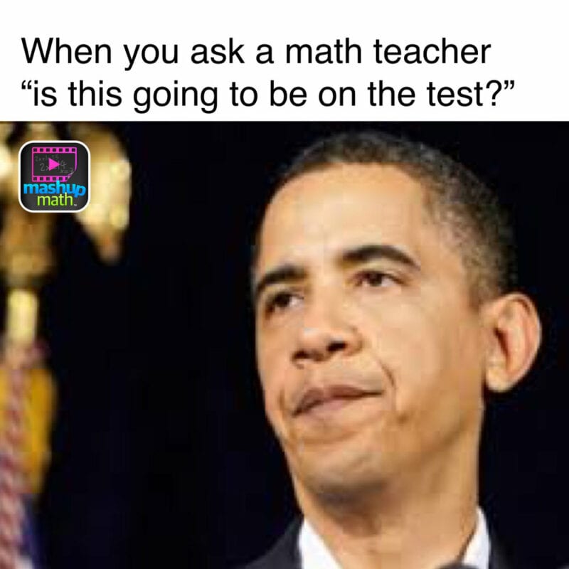 "When you ask a math teacher "is this going to be on the test?"