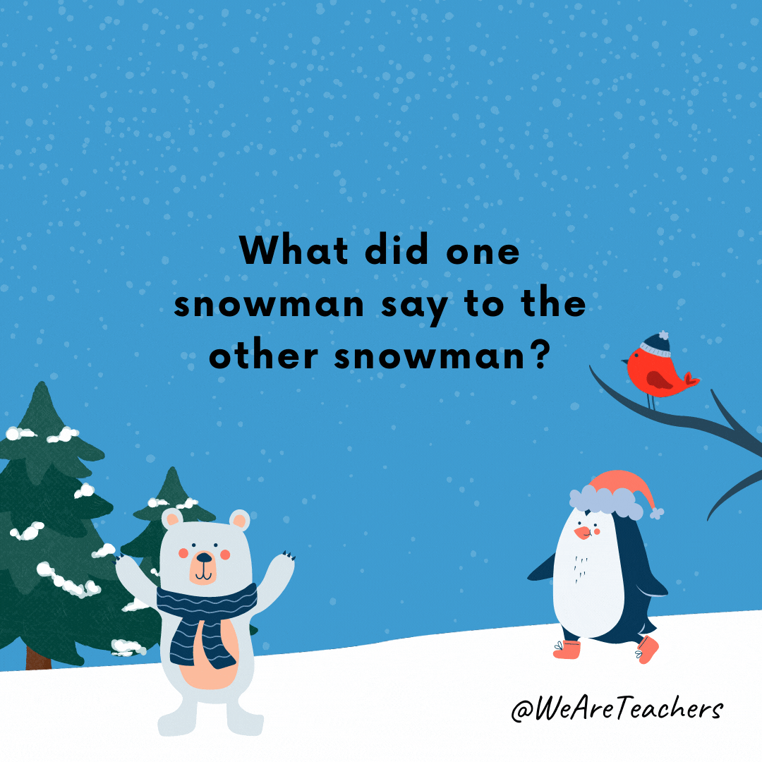What did one snowman say to the other snowman? “Can you smell carrot?”