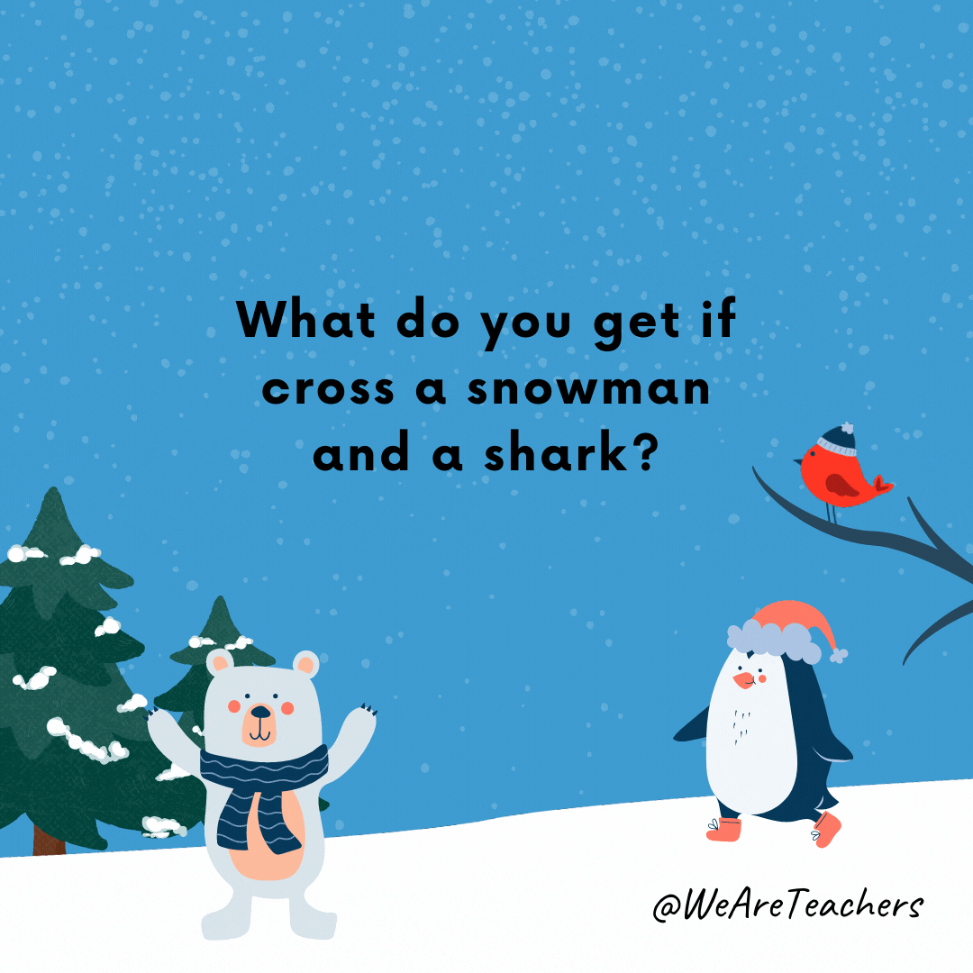 What do you get if cross a snowman and a shark? Frost-bite